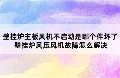 壁挂炉主板风机不启动是哪个件坏了 壁挂炉风压风机故障怎么解决